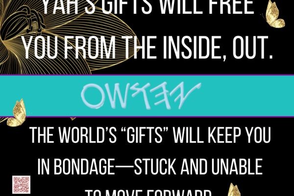 YAH's gifts will free you from the inside out. The world's gifts will keep you in bondage - stuck and unable to move forward.