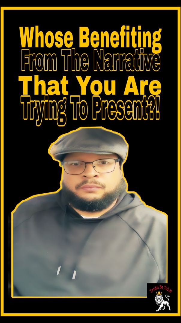 Whose Benefiting From The Narrative That You Are  Presenting?