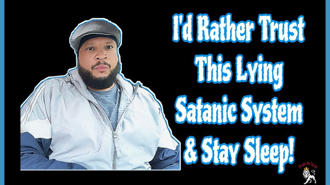 I'd Rather Trust This Lying Satanic System & Stay Sleep!