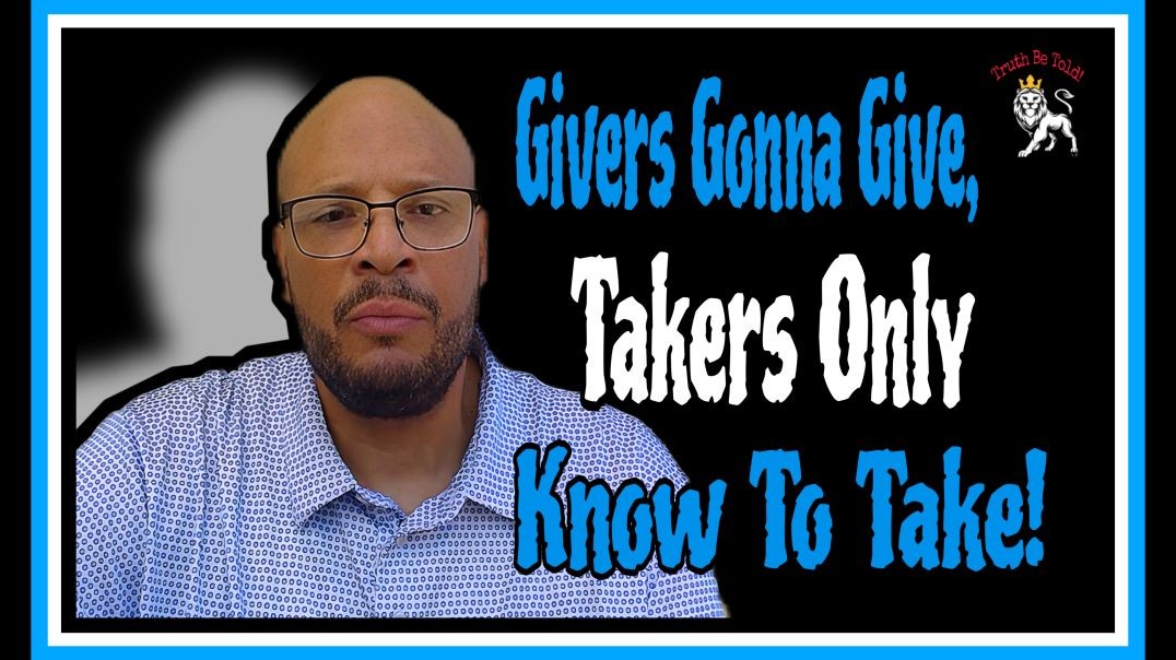 Givers Gonna Give, Takers  Only Know To Take!