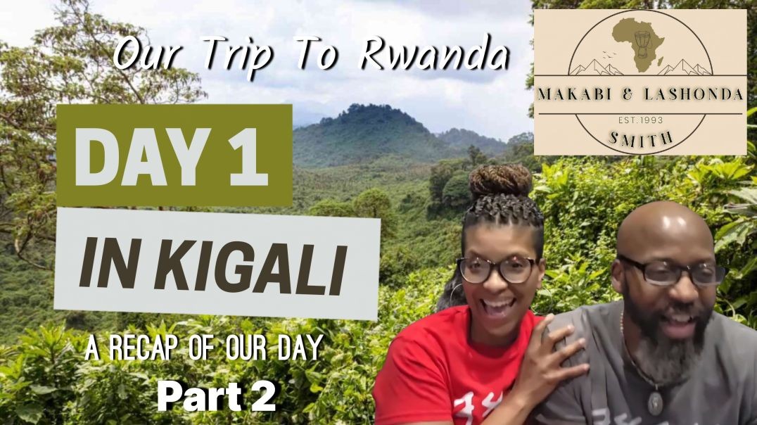 Makabi And LaShonda Recap of Day 1 pt 2 in Kigali Rwanda