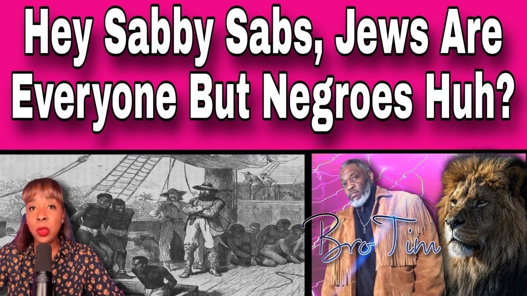Hey Sabby Sabs, Jews Are Everyone But The Negroes Huh?